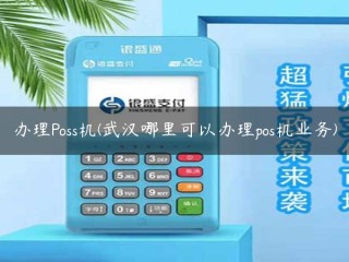 办理Poss机(武汉哪里可以办理pos机业务) 