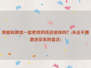 我能和微信一起把找的钱还给你吗？(永远不要激活京东的备注)