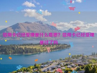 信用卡已经受理是什么意思？信用卡已经受理是过了吗