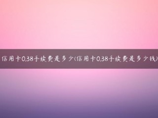 信用卡0.38手续费是多少？