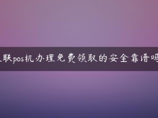 银联POS机***取的安全可靠吗？