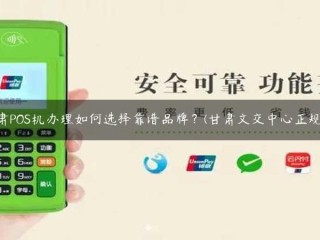 甘肃POS机管理如何选择值得信赖的品牌？(甘肃文化交流中心是正规的吗？)