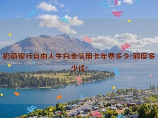 招商银行自由人生白金信用卡年费多少?额度多少钱?