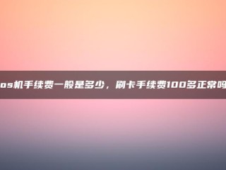 POS机手续费是多少？用信用卡充值100美元以上正常吗？