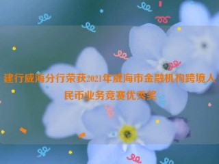 建行威海分行荣获2021年威海市金融机构跨境***业务竞赛***奖