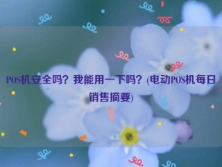 POS机安全吗？我能用一下吗？(电动POS机每日销售摘要)