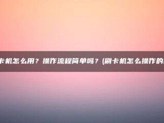 我怎么使用读卡器？操作程序简单吗？(读卡器是如何操作的？)