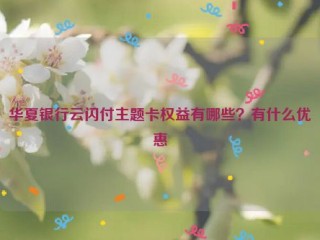 华夏银行云闪付主题卡权益有哪些？有什么优惠