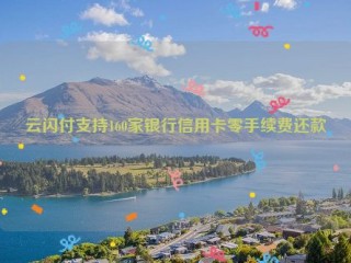 云闪付支持160家银行信用卡零手续费还款