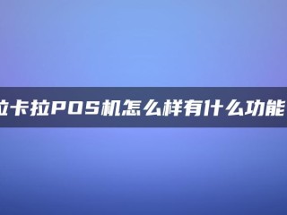 拉卡拉POS机怎么样有什么功能？ 