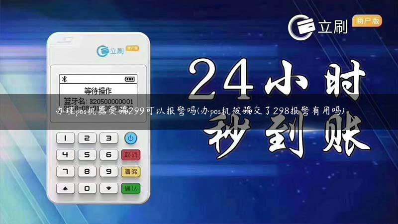 办理pos机器受骗299可以报警吗(办pos机被骗交了298报警有用吗)