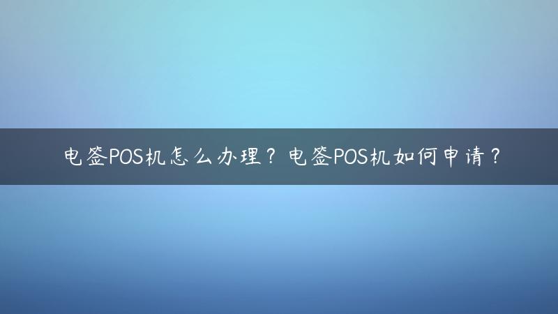 电签POS机怎么办理？电签POS机如何申请？