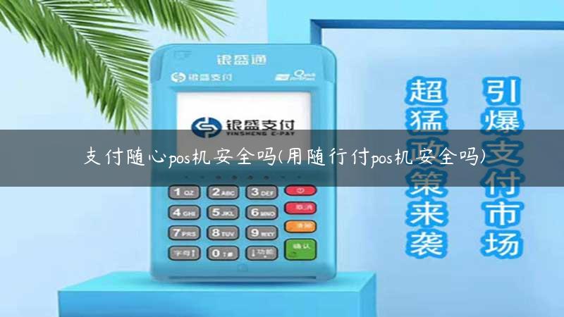 支付随心pos机安全吗(用随行付pos机安全吗)