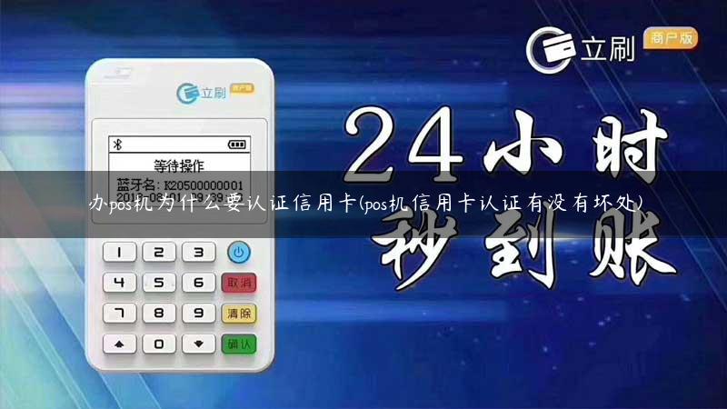 办pos机为什么要认证信用卡(pos机信用卡认证有没有坏处)