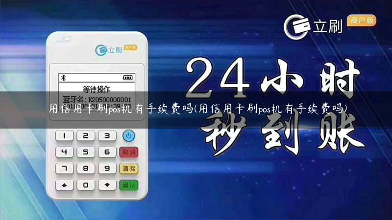 用信用卡刷pos机有手续费吗(用信用卡刷pos机有手续费吗)