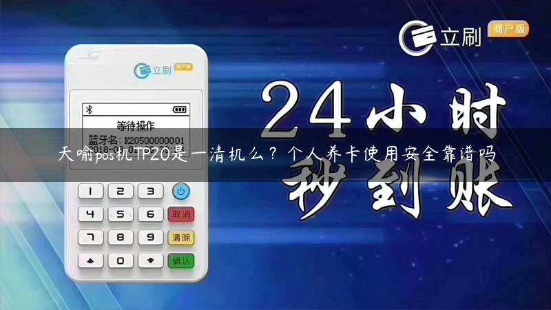 天喻pos机TP20是一清机么？个人养卡使用安全靠谱吗