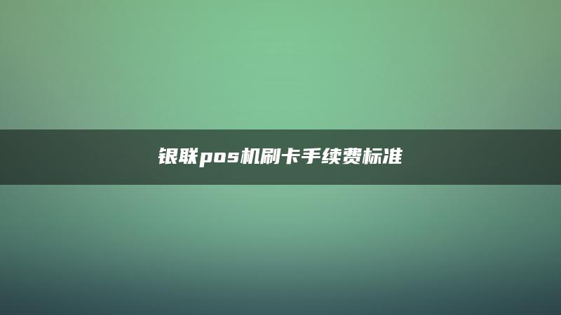 POS机刷卡手续费标准【解答】(银联pos机刷卡手续费标准)