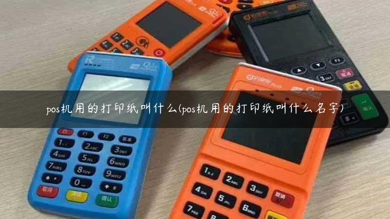 pos机用的打印纸叫什么(pos机用的打印纸叫什么名字)