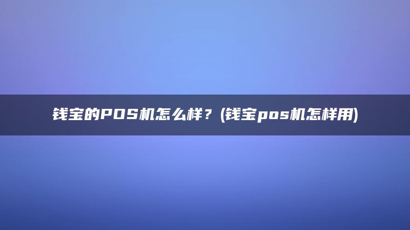 钱宝的POS机怎么样？(钱宝pos机怎样用)