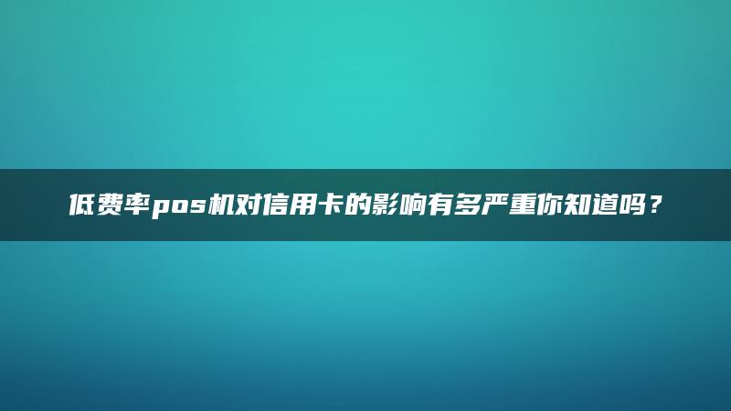 低费率pos机对信用卡的影响有多严重你知道吗？