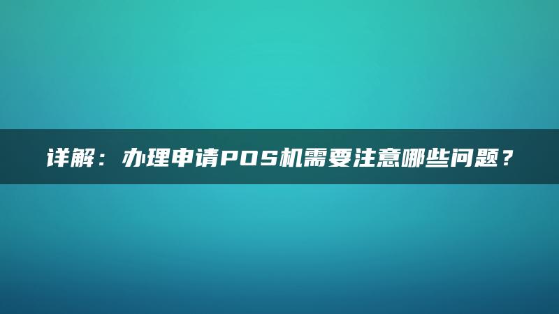 详解：办理申请POS机需要注意哪些问题？