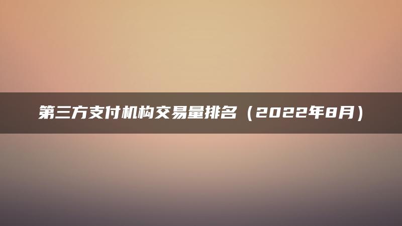 第三方支付机构交易量排名（2022年8月）