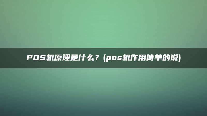 POS机原理是什么？(pos机作用简单的说)