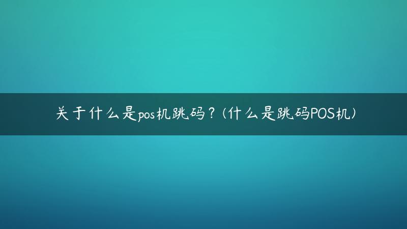 关于什么是pos机跳码？(什么是跳码POS机)