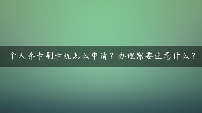 个人养卡刷卡机怎么申请？办理需要注意什么？