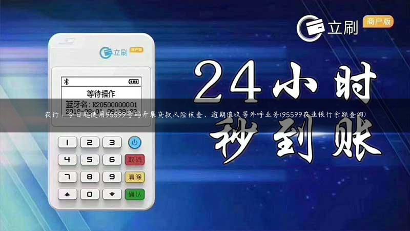 农行：今日起使用95599号码开展贷款风险核查、逾期催收等外呼业务(95599农业银行余额查询)