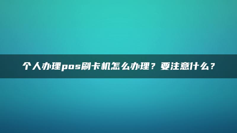 个人办理pos刷卡机怎么办理？要注意什么？