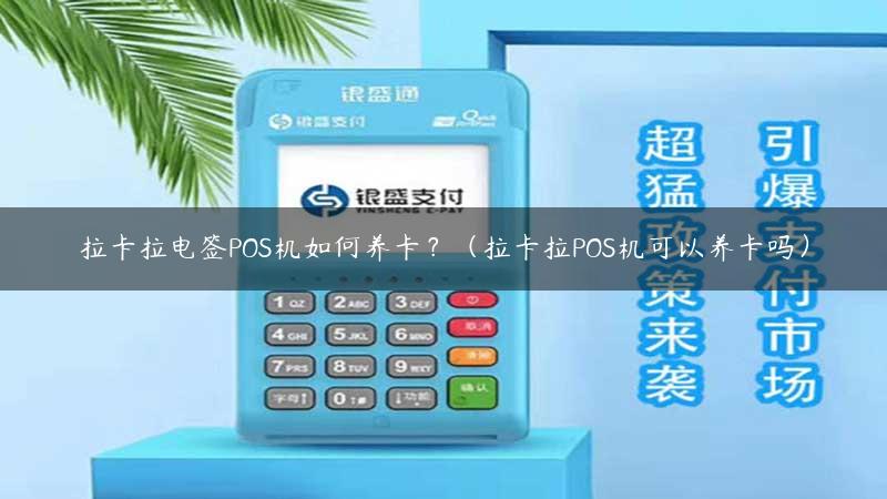 拉卡拉电签POS机如何养卡？（拉卡拉POS机可以养卡吗）