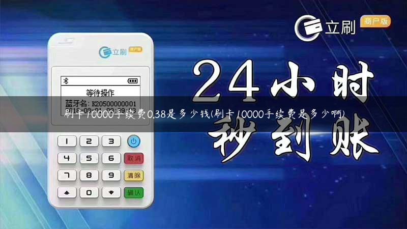 刷卡10000手续费0.38是多少钱(刷卡10000手续费是多少啊)