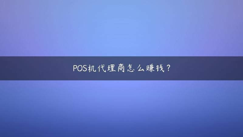 POS机代理商怎么赚钱？2021年POS机还能做吗？2020年干点啥能赚钱呢（POS招代理）