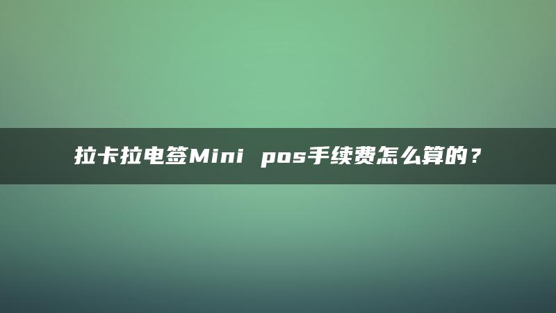 拉卡拉电签Mini pos手续费怎么算的？