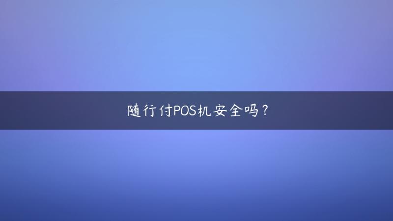 随行付POS机安全吗？和拉卡拉比哪个好？随行付pos机是正规的吗（付临门和拉卡拉哪个好）