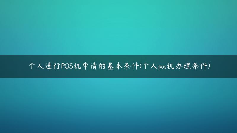 个人进行POS机申请的基本条件(个人pos机办理条件)