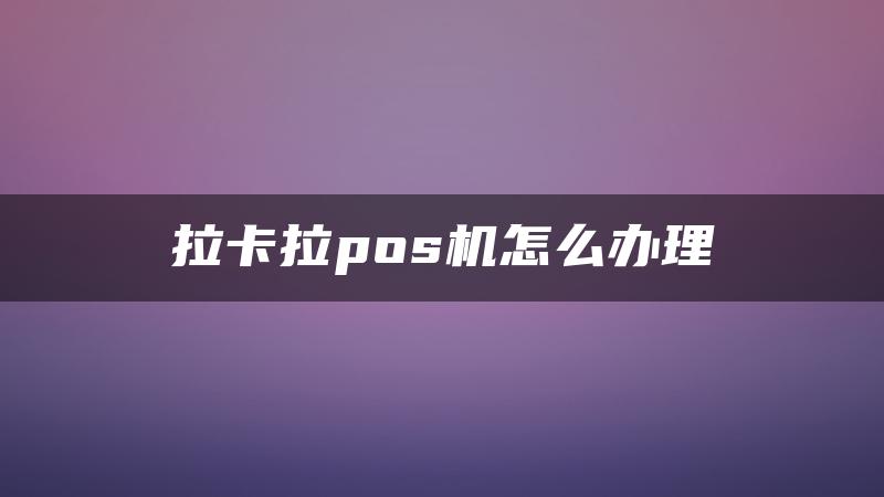 拉卡拉pos机怎么办理