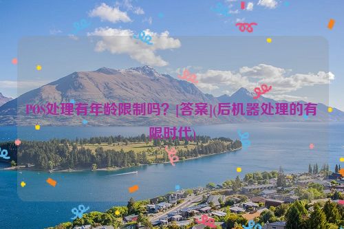 POS处理有年龄限制吗？[答案](后机器处理的有限时代)