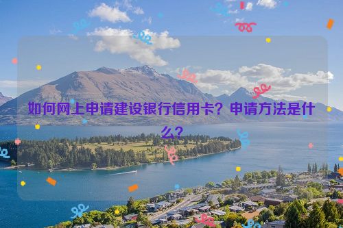 如何网上申请建设银行信用卡？申请方法是什么？