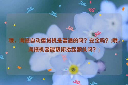 哦，海报自动售货机是普通的吗？安全吗？(哦，海报机器能帮你抬起额头吗？)