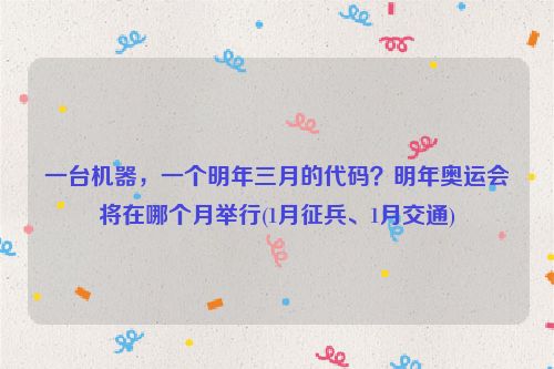 一台机器，一个明年三月的代码？明年奥运会将在哪个月举行(1月征兵、1月交通)