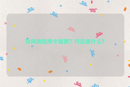 如何给信用卡提额？方法是什么？