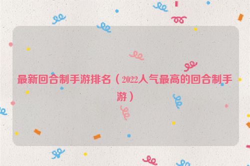 ***新回合制手游排名（2022人气***高的回合制手游）